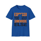Espresso Yourself Somewhere Else T-Shirt