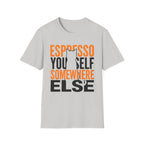 Espresso Yourself Somewhere Else T-Shirt