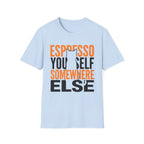 Espresso Yourself Somewhere Else T-Shirt