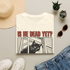 Is He Dead Yet T-Shirt