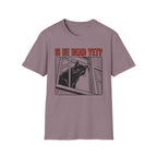 Is He Dead Yet T-Shirt