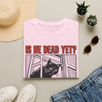 Is He Dead Yet T-Shirt