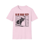 Is He Dead Yet T-Shirt