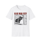Is He Dead Yet T-Shirt