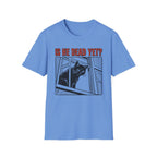 Is He Dead Yet T-Shirt