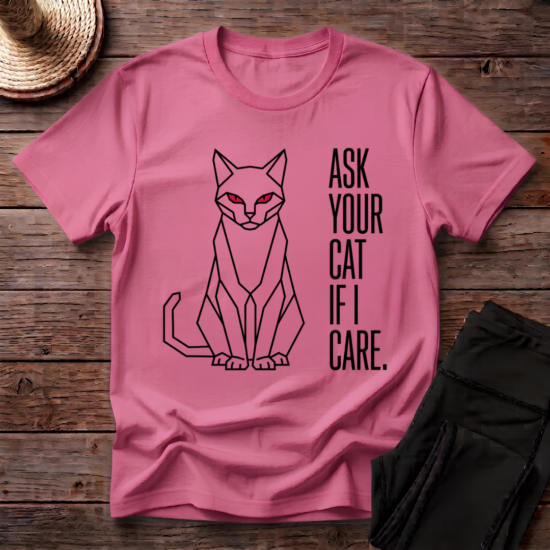 Ask Your Cat if I Care T-Shirt