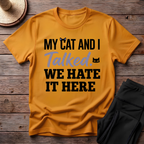 My Cat And I Talked. We Hate It Here T-Shirt