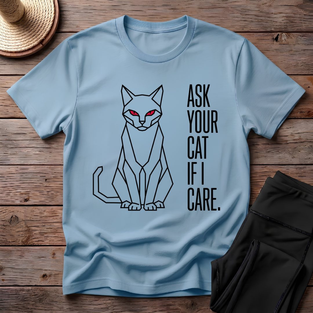 Ask Your Cat if I Care T-Shirt