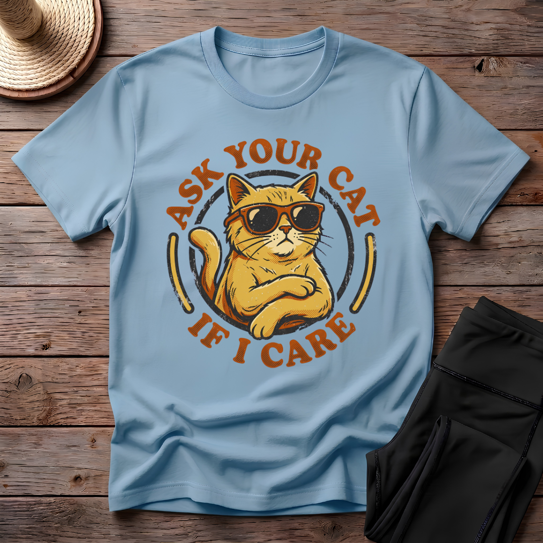 Ask Your Cat If I Care T-Shirt