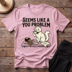 Seems Like A You Problem T-Shirt
