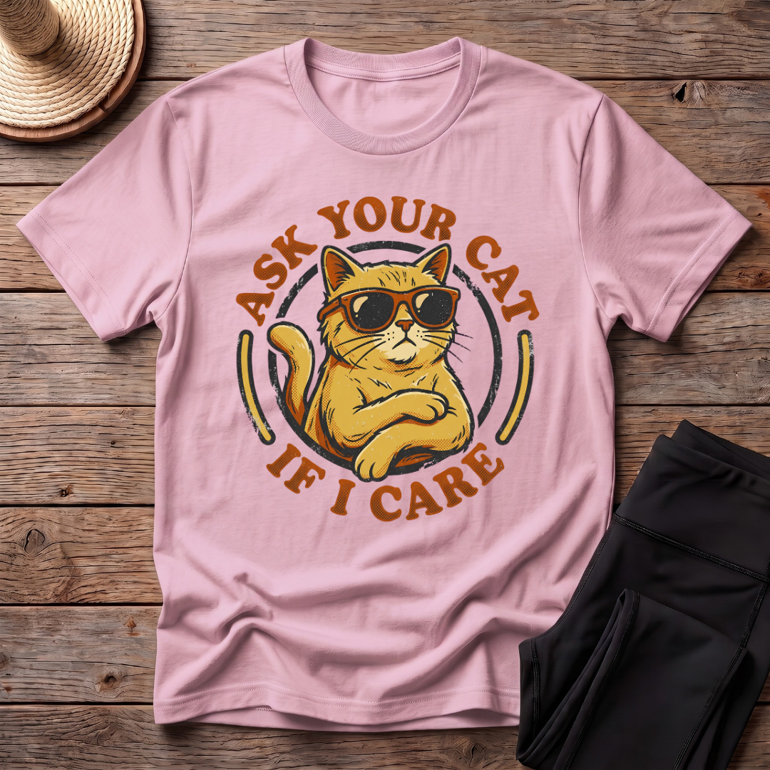Ask Your Cat If I Care T-Shirt