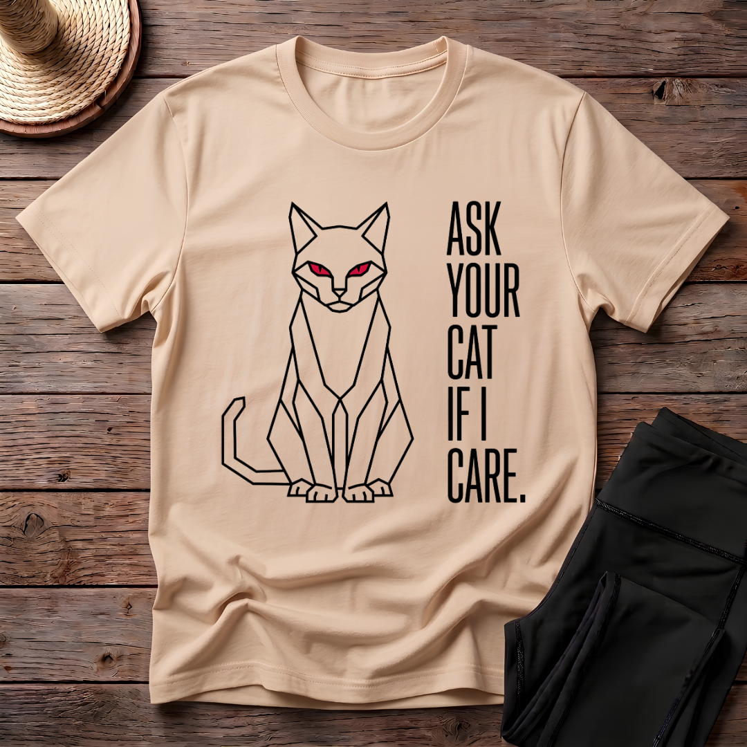 Ask Your Cat if I Care T-Shirt
