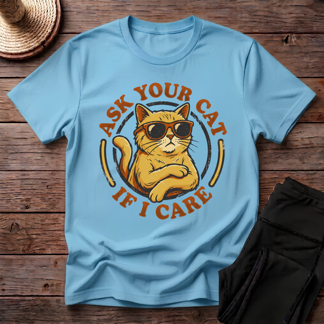 Ask Your Cat If I Care T-Shirt